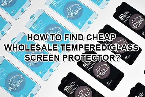 如何找到便宜的批发钢化玻璃屏幕保护膜