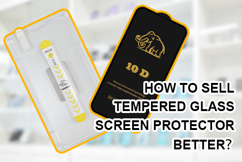 How to sell tempered glass screen protector better？